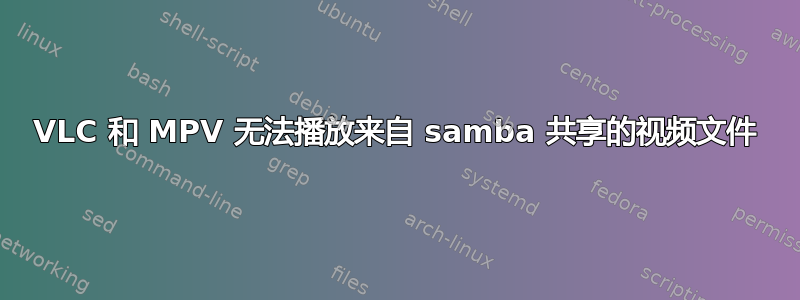 VLC 和 MPV 无法播放来自 samba 共享的视频文件