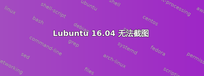 Lubuntu 16.04 无法截图