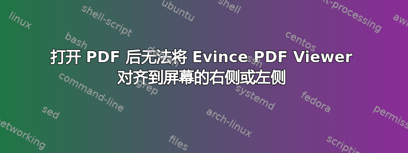 打开 PDF 后无法将 Evince PDF Viewer 对齐到屏幕的右侧或左侧