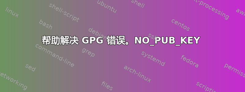 帮助解决 GPG 错误。NO_PUB_KEY