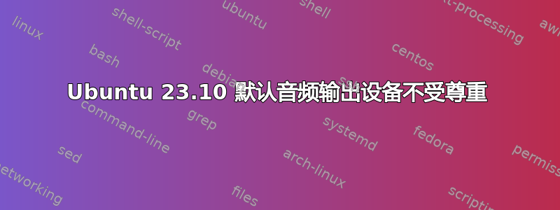 Ubuntu 23.10 默认音频输出设备不受尊重