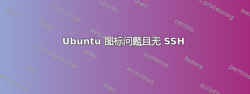 Ubuntu 图标问题且无 SSH