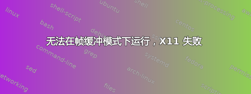 无法在帧缓冲模式下运行，X11 失败