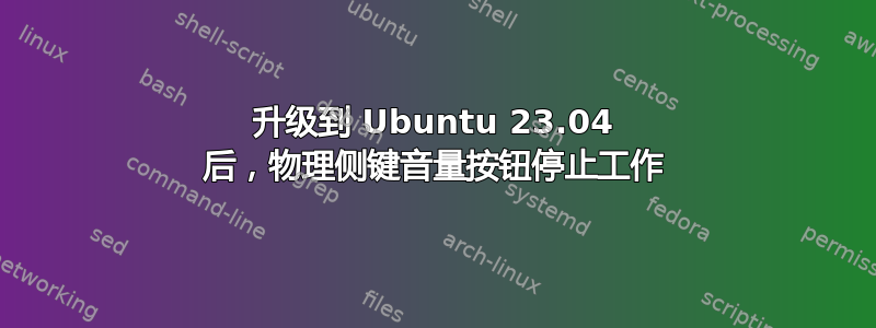 升级到 Ubuntu 23.04 后，物理侧键音量按钮停止工作