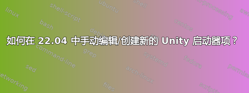 如何在 22.04 中手动编辑/创建新的 Unity 启动器项？