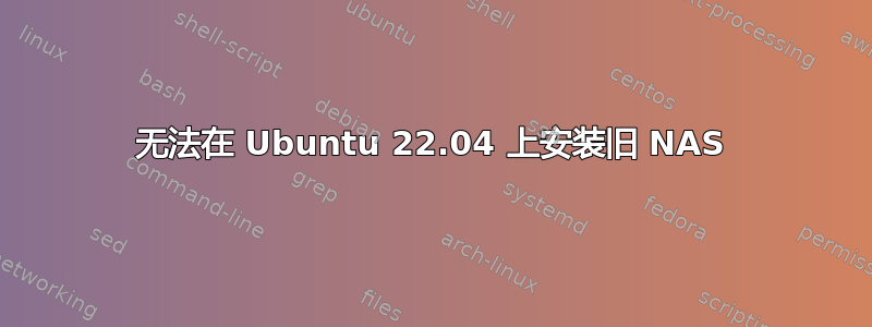 无法在 Ubuntu 22.04 上安装旧 NAS