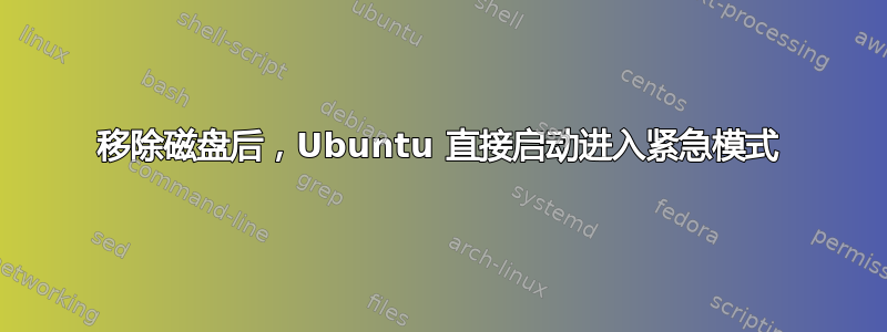 移除磁盘后，Ubuntu 直接启动进入紧急模式