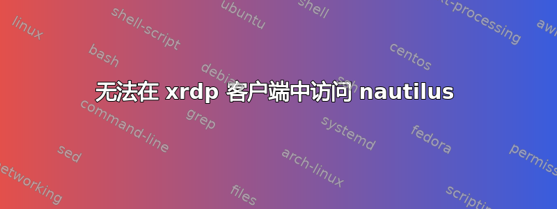 无法在 xrdp 客户端中访问 nautilus