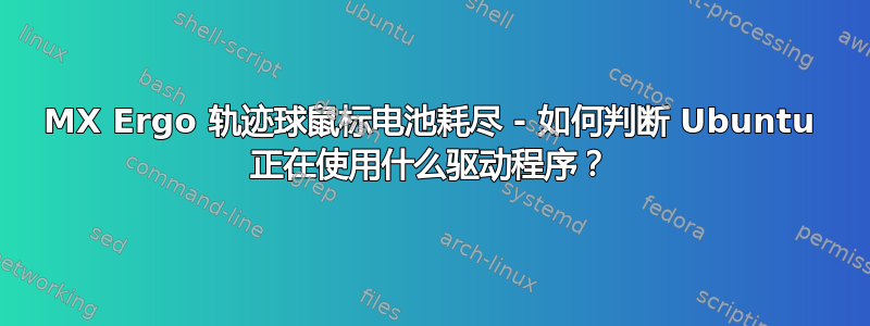 MX Ergo 轨迹球鼠标电池耗尽 - 如何判断 Ubuntu 正在使用什么驱动程序？