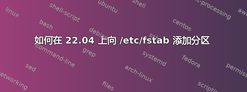 如何在 22.04 上向 /etc/fstab 添加分区