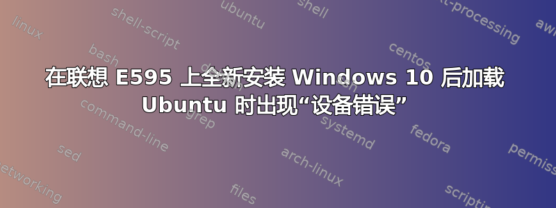 在联想 E595 上全新安装 Windows 10 后加载 Ubuntu 时出现“设备错误”