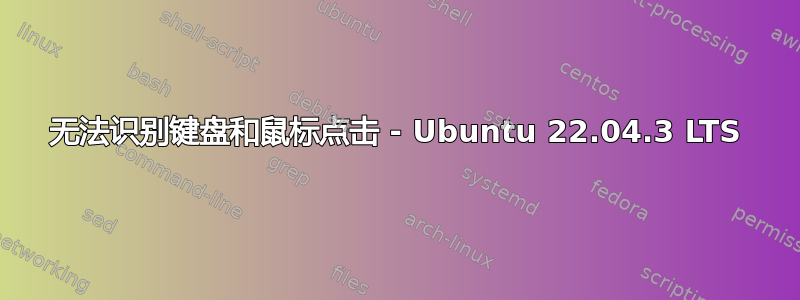 无法识别键盘和鼠标点击 - Ubuntu 22.04.3 LTS