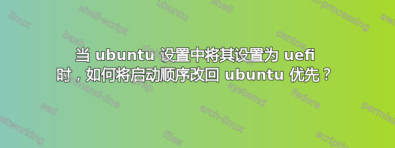 当 ubuntu 设置中将其设置为 uefi 时，如何将启动顺序改回 ubuntu 优先？