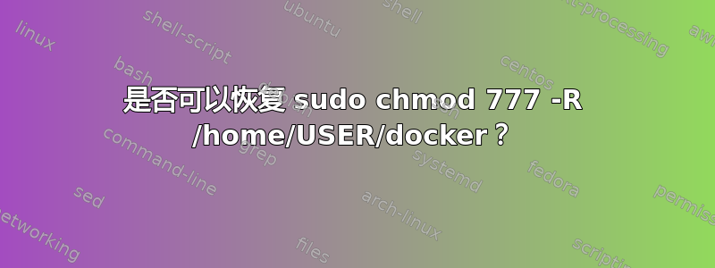 是否可以恢复 sudo chmod 777 -R /home/USER/docker？