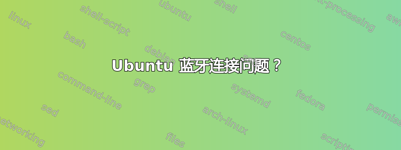 Ubuntu 蓝牙连接问题？