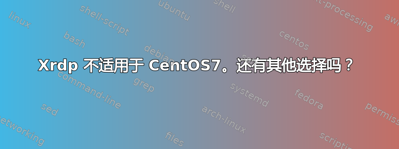 Xrdp 不适用于 CentOS7。还有其他选择吗？