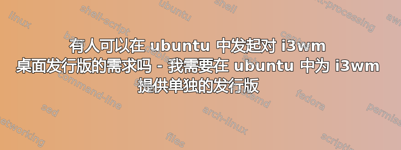 有人可以在 ubuntu 中发起对 i3wm 桌面发行版的需求吗 - 我需要在 ubuntu 中为 i3wm 提供单独的发行版