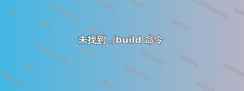 未找到 ./build 命令