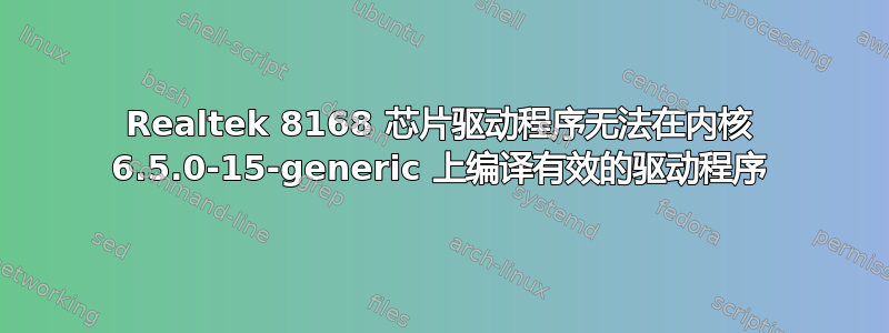 Realtek 8168 芯片驱动程序无法在内核 6.5.0-15-generic 上编译有效的驱动程序