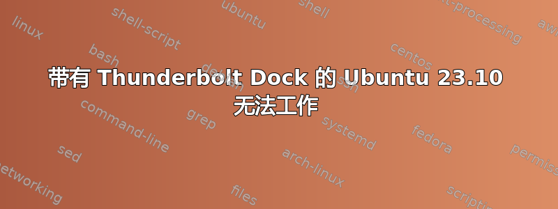 带有 Thunderbolt Dock 的 Ubuntu 23.10 无法工作