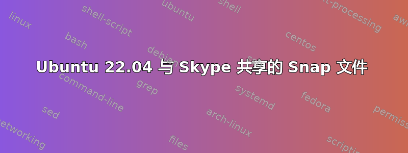 Ubuntu 22.04 与 Skype 共享的 Snap 文件