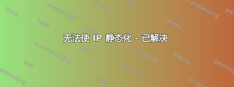 无法使 IP 静态化 - 已解决