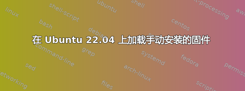 在 Ubuntu 22.04 上加载手动安装的固件