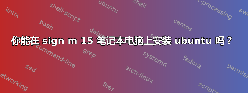 你能在 sign m 15 笔记本电脑上安装 ubuntu 吗？