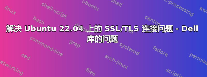 解决 Ubuntu 22.04 上的 SSL/TLS 连接问题 - Dell 库的问题