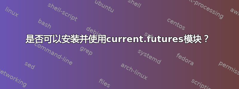 是否可以安装并使用current.futures模块？