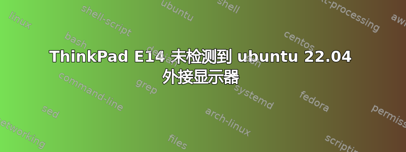 ThinkPad E14 未检测到 ubuntu 22.04 外接显示器