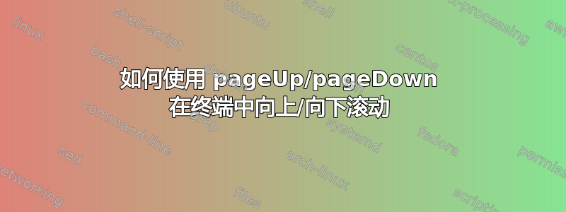 如何使用 pageUp/pageDown 在终端中向上/向下滚动