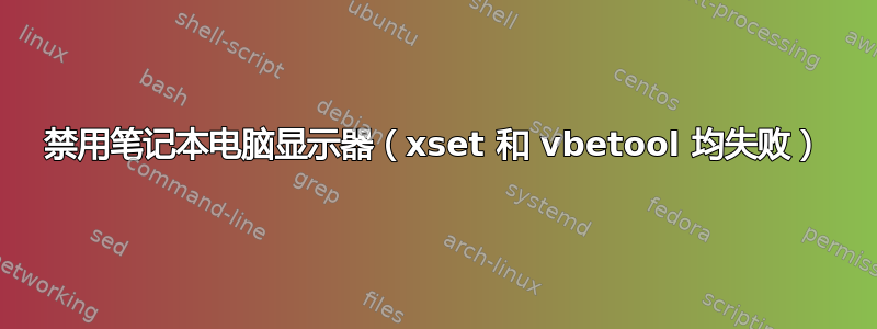 禁用笔记本电脑显示器（xset 和 vbetool 均失败）