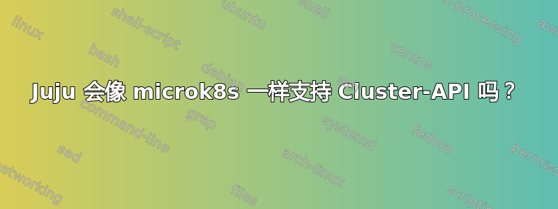 Juju 会像 microk8s 一样支持 Cluster-API 吗？