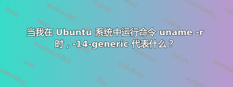 当我在 Ubuntu 系统中运行命令 uname -r 时，-14-generic 代表什么？