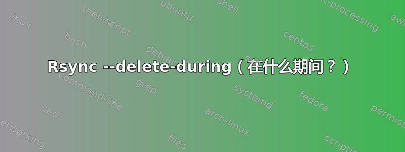 Rsync --delete-during（在什么期间？）