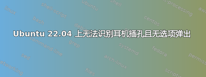 Ubuntu 22.04 上无法识别耳机插孔且无选项弹出