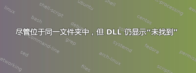 尽管位于同一文件夹中，但 DLL 仍显示“未找到”