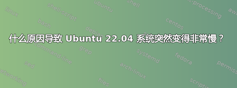 什么原因导致 Ubuntu 22.04 系统突然变得非常慢？