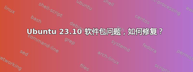 Ubuntu 23.10 软件包问题，如何修复？