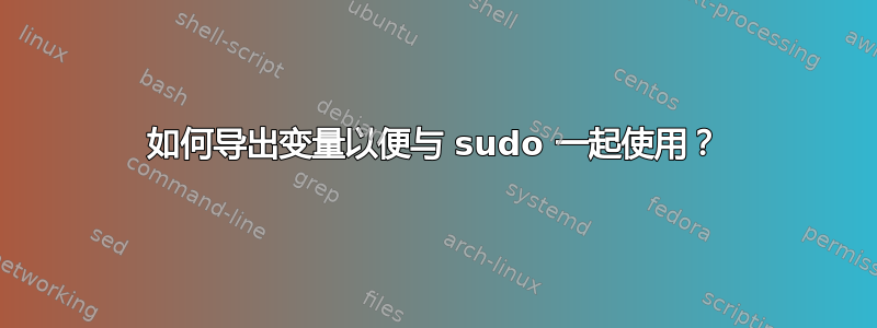 如何导出变量以便与 sudo 一起使用？