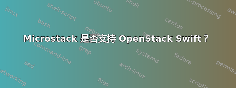 Microstack 是否支持 OpenStack Swift？