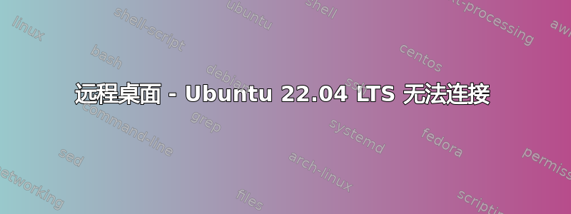 远程桌面 - Ubuntu 22.04 LTS 无法连接