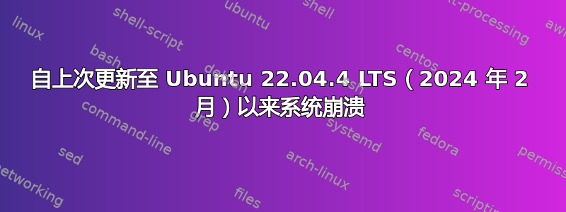 自上次更新至 Ubuntu 22.04.4 LTS（2024 年 2 月）以来系统崩溃