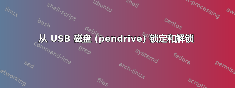 从 USB 磁盘 (pendrive) 锁定和解锁