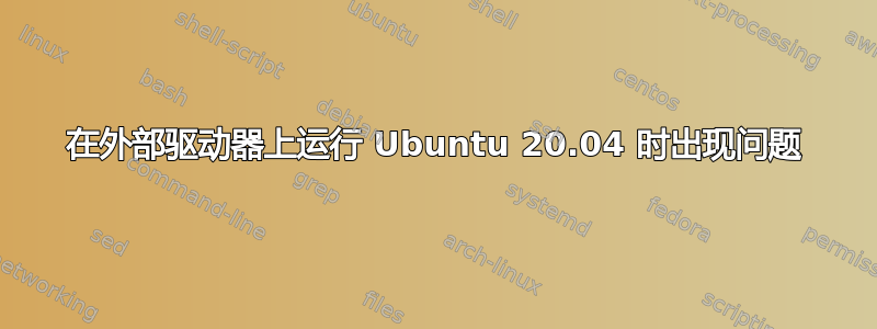 在外部驱动器上运行 Ubuntu 20.04 时出现问题