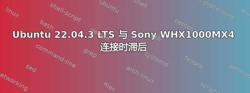 Ubuntu 22.04.3 LTS 与 Sony WHX1000MX4 连接时滞后