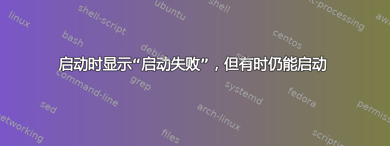 启动时显示“启动失败”，但有时仍能启动