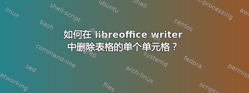 如何在 libreoffice writer 中删除表格的单个单元格？