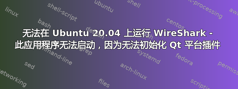 无法在 Ubuntu 20.04 上运行 WireShark - 此应用程序无法启动，因为无法初始化 Qt 平台插件